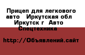 Прицеп для легкового авто - Иркутская обл., Иркутск г. Авто » Спецтехника   